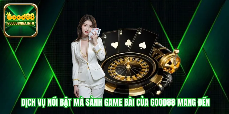 Dịch vụ nổi bật mà sảnh game bài của Good88 mang đến