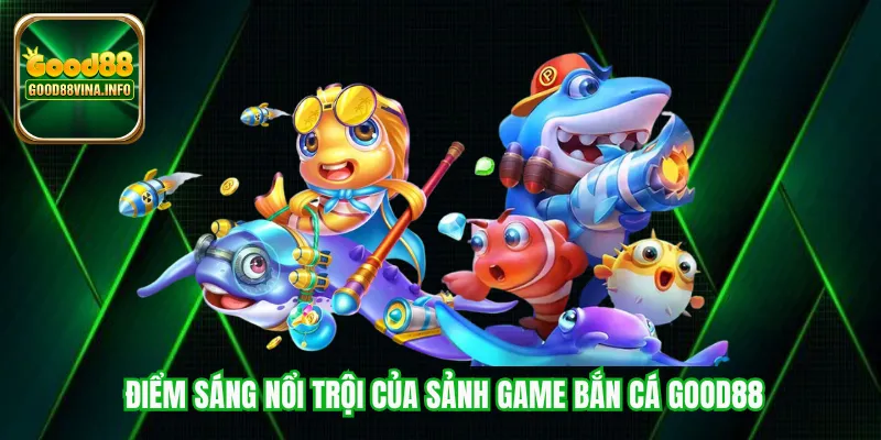 Điểm sáng nổi trội của sảnh game bắn cá Good88