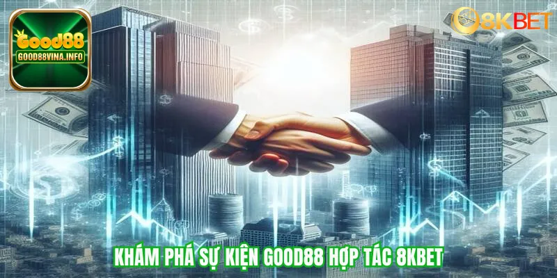 Khám phá sự kiện Good88 hợp tác 8KBET