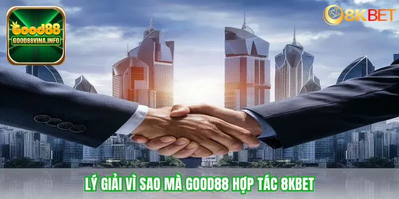 Lý giải vì sao mà Good88 hợp tác 8KBET