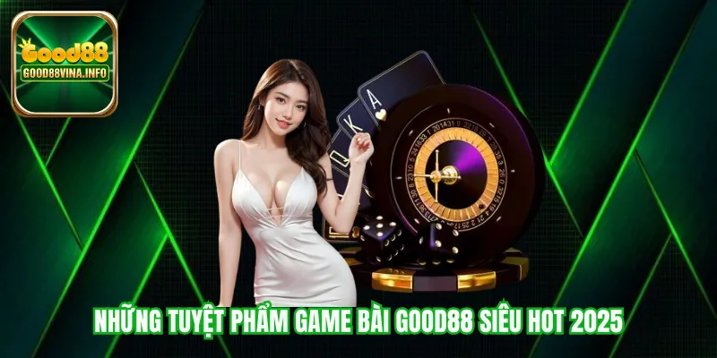 Những tuyệt phẩm game bài Good88 siêu hot 2025